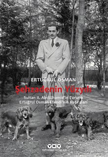 Şehzadenin Yüzyılı: Sultan 2. Abdülhamid’in Torunu Ertuğrul Osman Efendi’nin Hatıraları