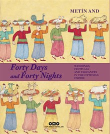 Forty Days and Forty Nights – Weddings, Festivals and Pageantry in the Ottoman Empire (Karton Kapak)