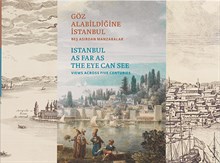 Göz Alabildiğine İstanbul: Beş Asırdan Manzaralar / Istanbul as Far as the Eye Can See: Views across Five Centuries