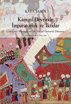 Kanuni Devrinde İmparatorluk ve İktidar - Celalzade Mustafa ve 16. Yüzyıl Osmanlı Dünyası